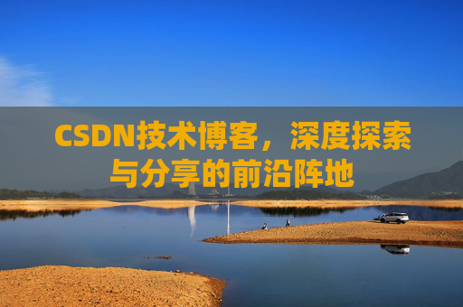 CSDN技术博客，深度探索与分享的前沿阵地