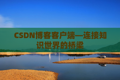 CSDN博客客户端—连接知识世界的桥梁